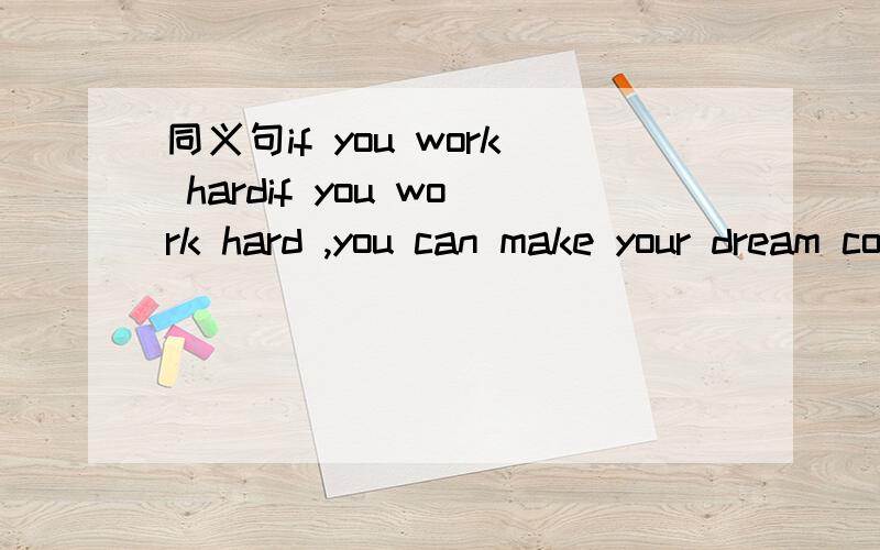 同义句if you work hardif you work hard ,you can make your dream come true.=if you work hard ,you can ( )( )( ).