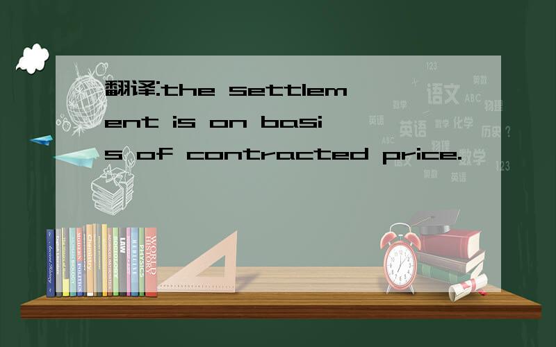 翻译:the settlement is on basis of contracted price.