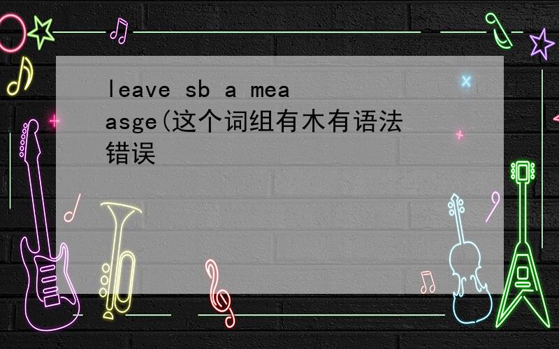 leave sb a meaasge(这个词组有木有语法错误