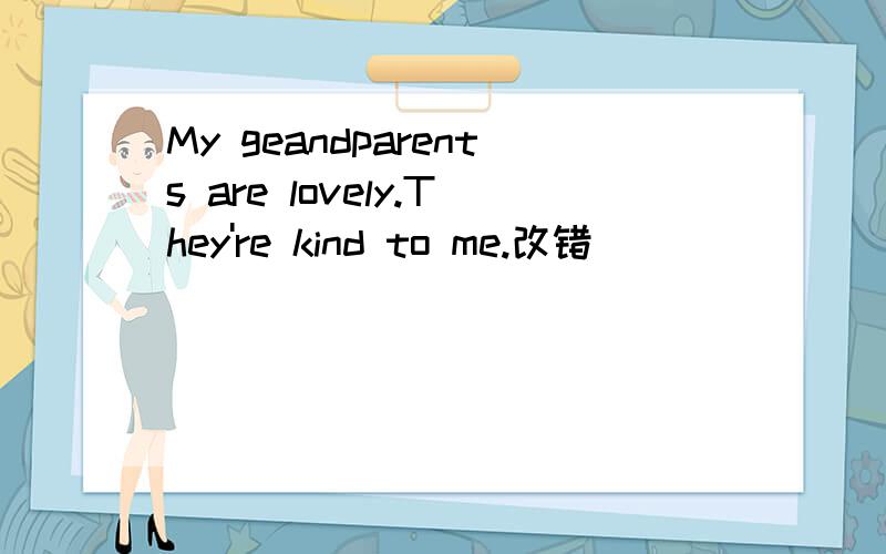 My geandparents are lovely.They're kind to me.改错