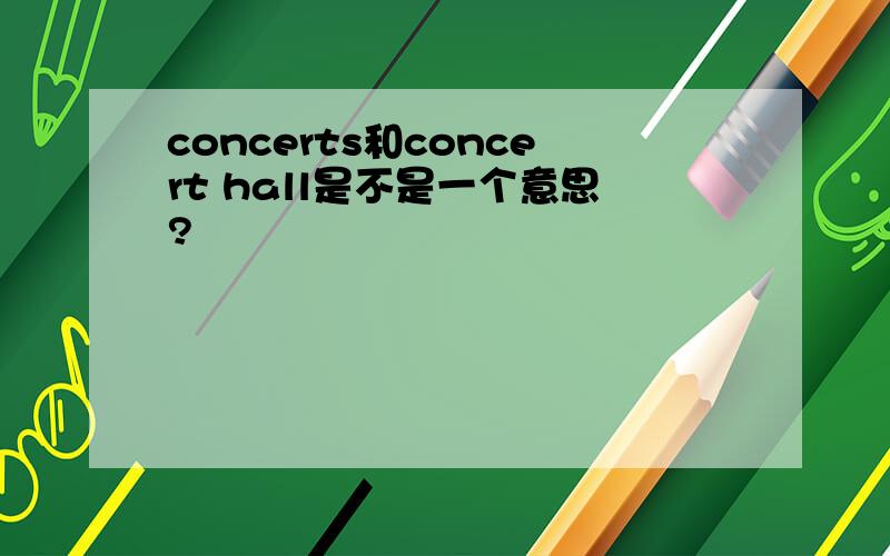 concerts和concert hall是不是一个意思?