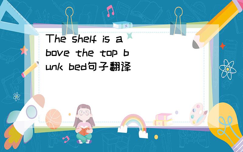The shelf is above the top bunk bed句子翻译