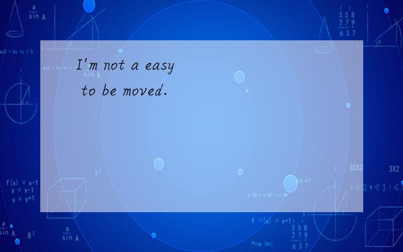 I'm not a easy to be moved.
