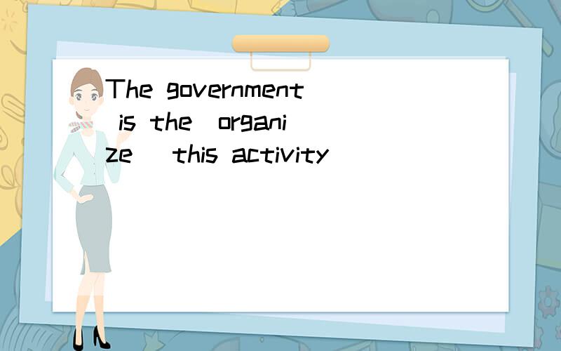 The government is the（organize） this activity