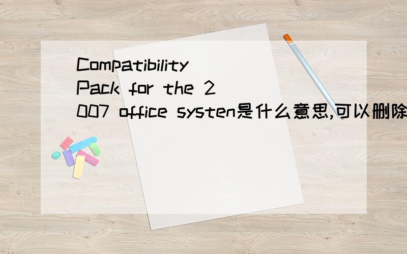 Compatibility Pack for the 2007 office systen是什么意思,可以删除吗?