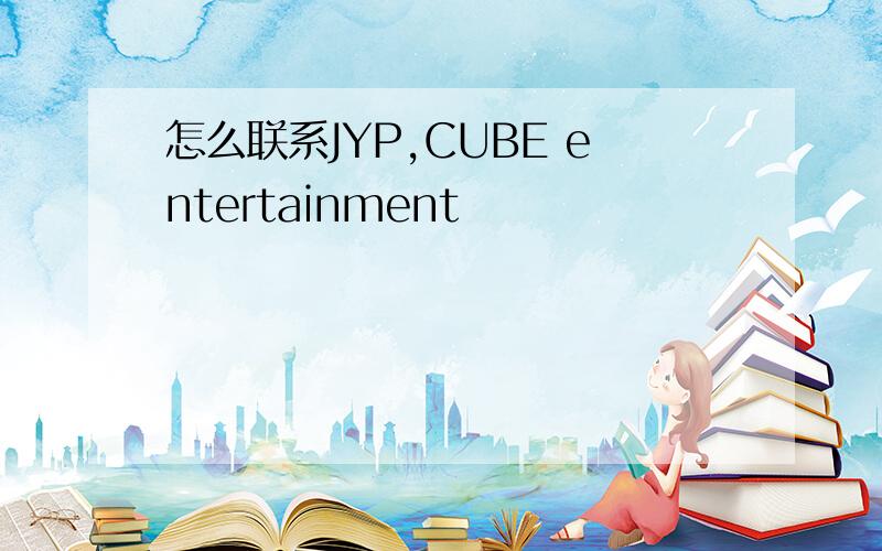 怎么联系JYP,CUBE entertainment