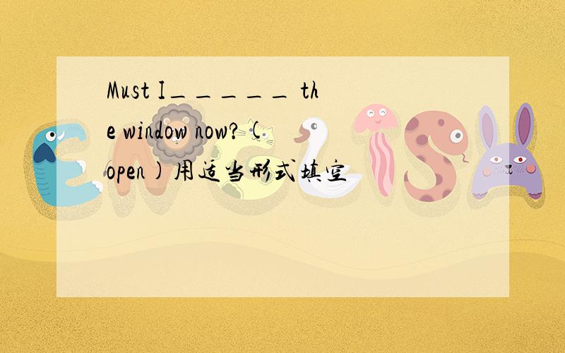 Must I_____ the window now?(open)用适当形式填空