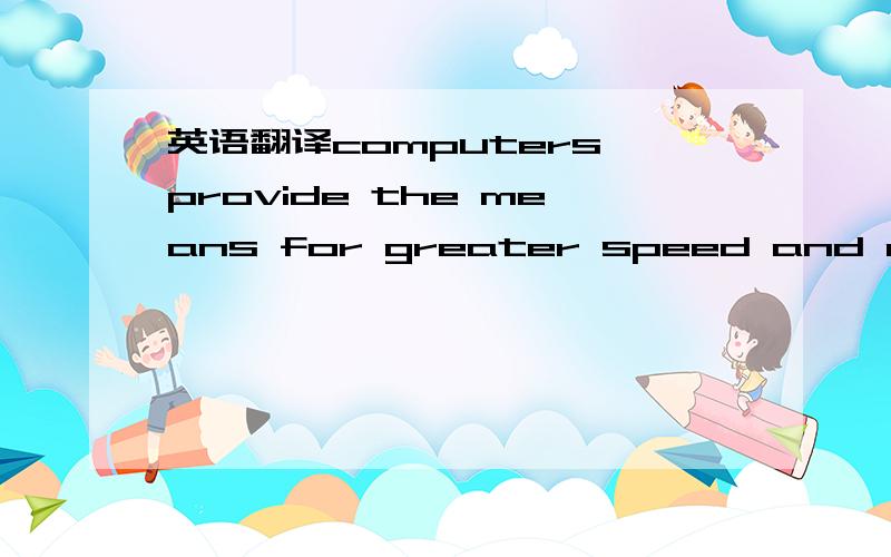 英语翻译computers provide the means for greater speed and accuracy in working with ideas than had previously been possible.