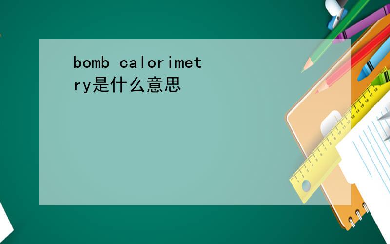 bomb calorimetry是什么意思