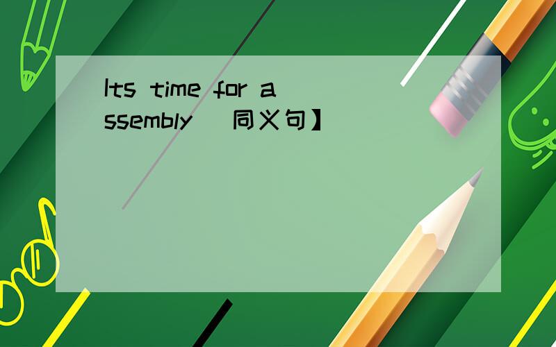 Its time for assembly [同义句】