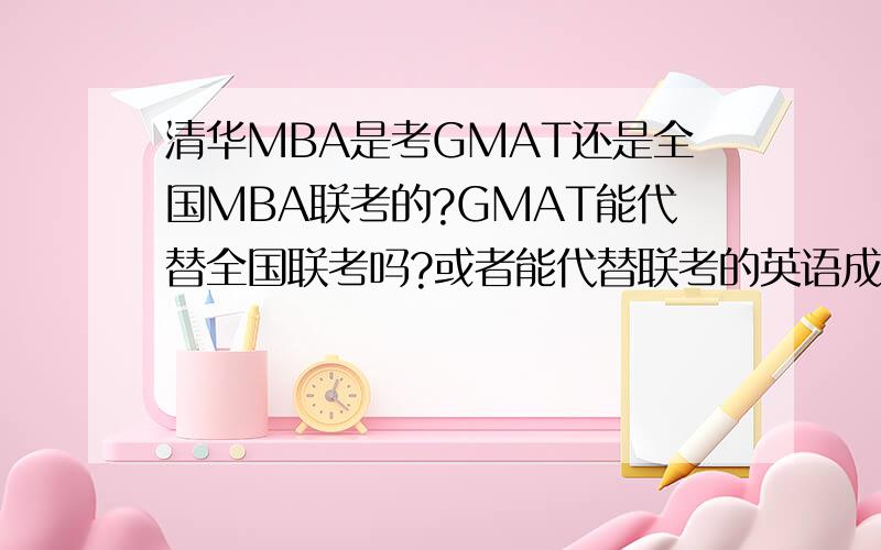 清华MBA是考GMAT还是全国MBA联考的?GMAT能代替全国联考吗?或者能代替联考的英语成绩吗?