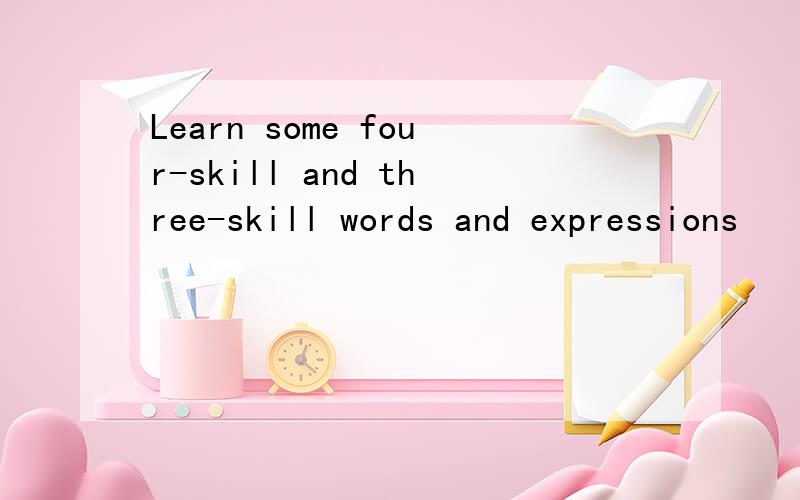 Learn some four-skill and three-skill words and expressions
