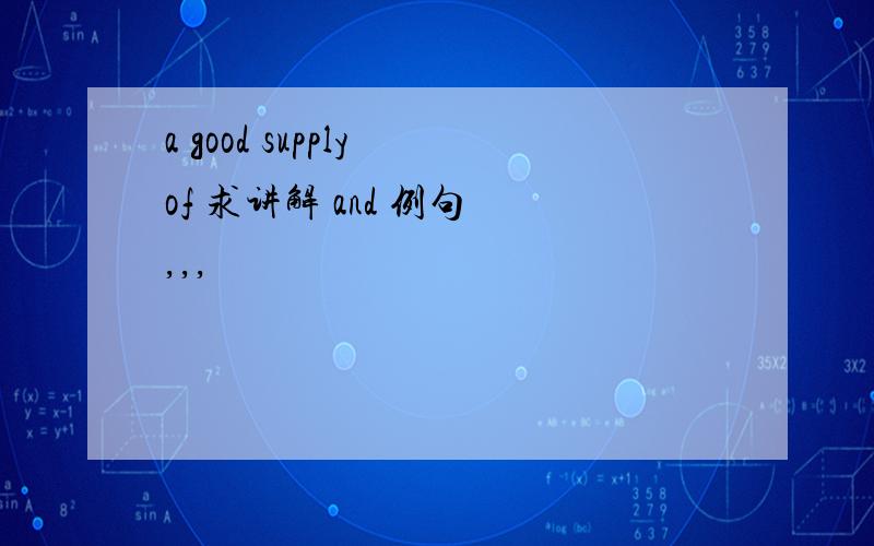 a good supply of 求讲解 and 例句 ,,,