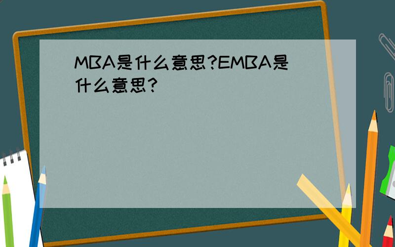 MBA是什么意思?EMBA是什么意思?