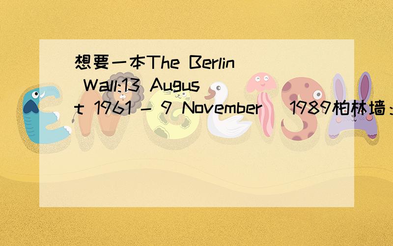 想要一本The Berlin Wall:13 August 1961 - 9 November （1989柏林墙：1961.8.13－1989.11.9）的中文版译本,《柏林墙》是不是最好的中文版译本?