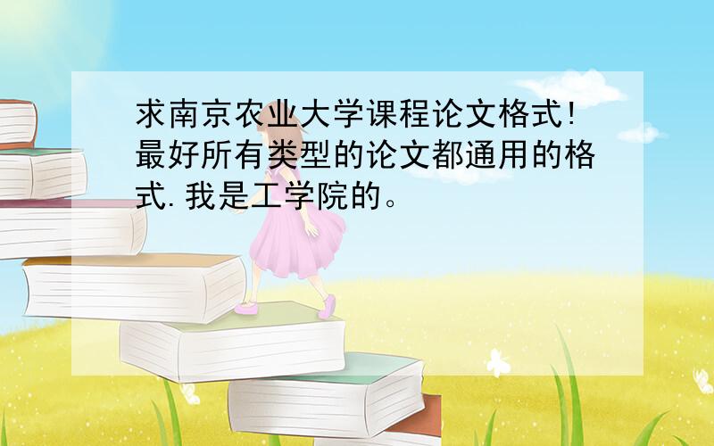 求南京农业大学课程论文格式!最好所有类型的论文都通用的格式.我是工学院的。
