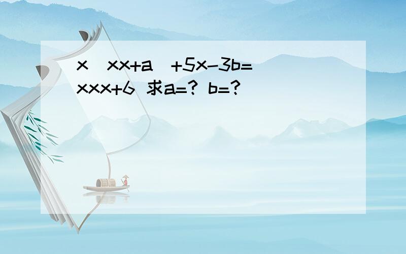 x(xx+a)+5x-3b=xxx+6 求a=? b=?