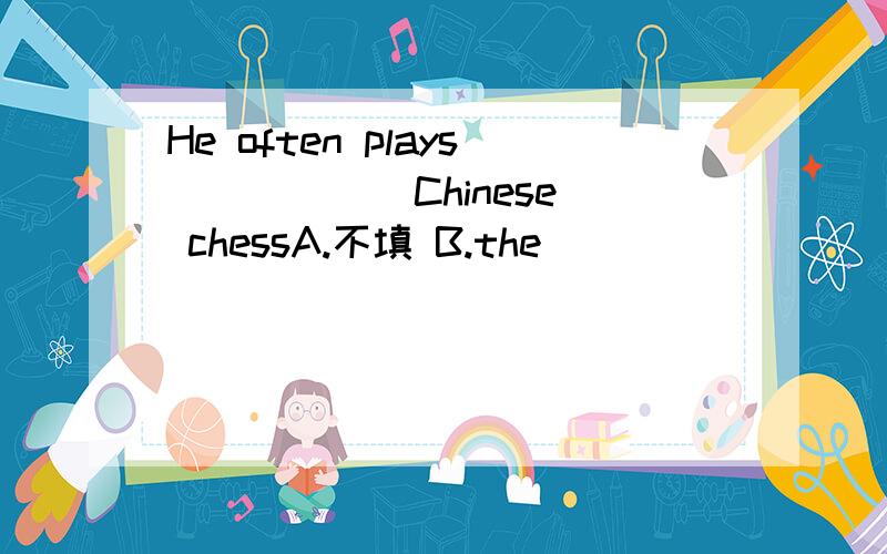 He often plays _____ Chinese chessA.不填 B.the