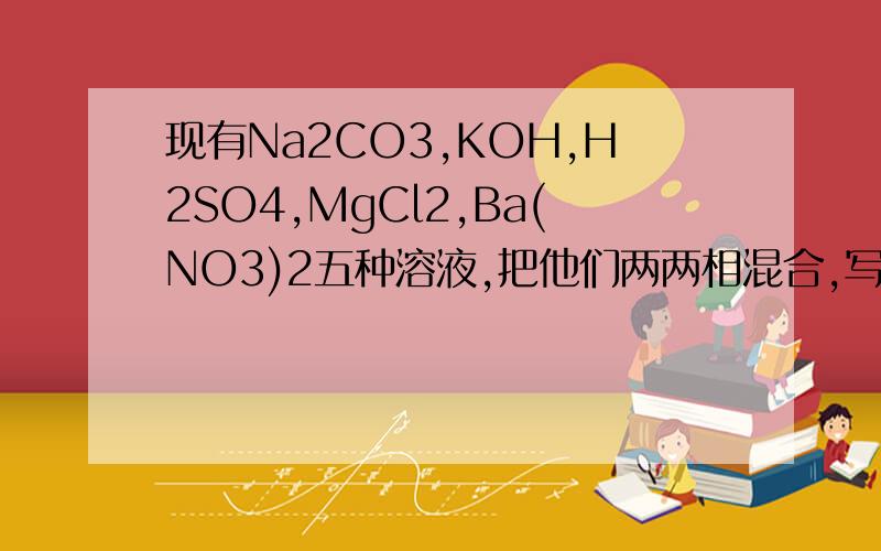 现有Na2CO3,KOH,H2SO4,MgCl2,Ba(NO3)2五种溶液,把他们两两相混合,写出所有能反应的化学方程式