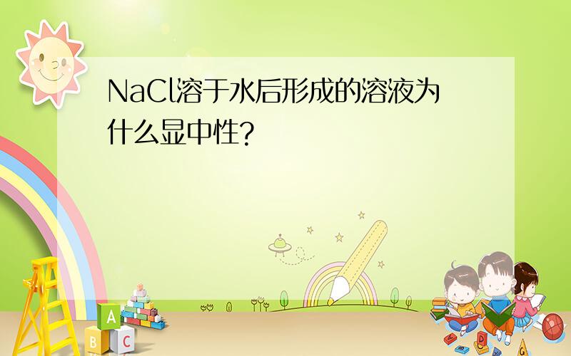 NaCl溶于水后形成的溶液为什么显中性?