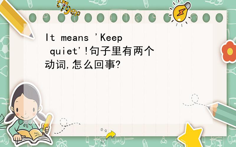 It means 'Keep quiet'!句子里有两个动词,怎么回事?
