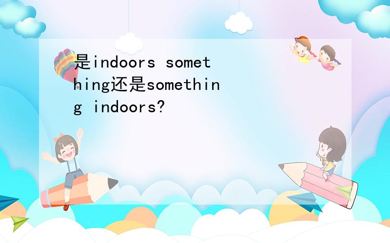 是indoors something还是something indoors?
