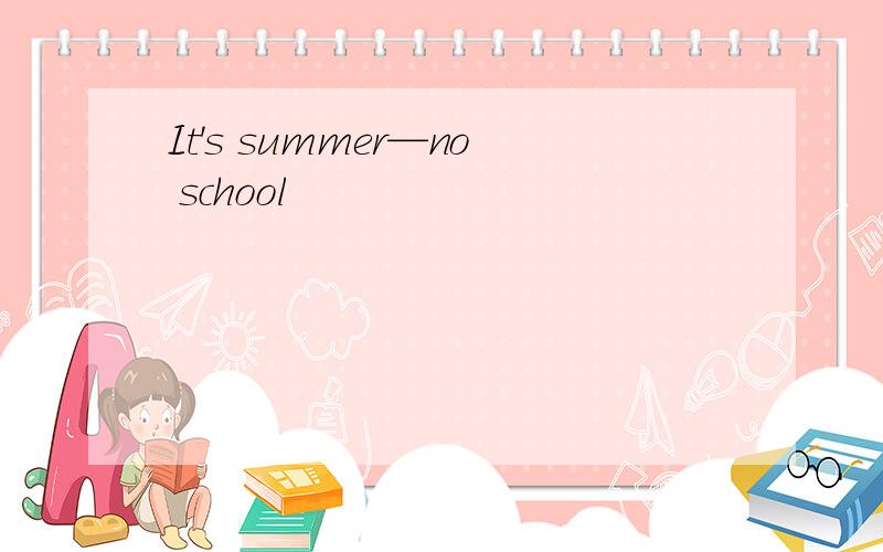 It's summer—no school