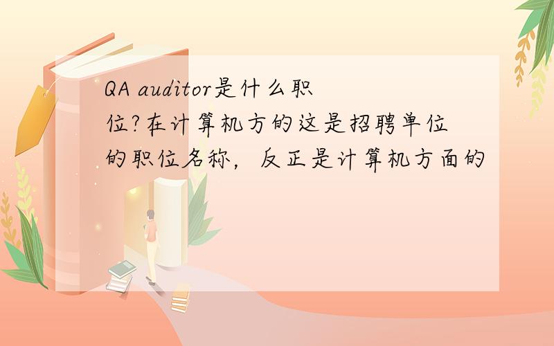 QA auditor是什么职位?在计算机方的这是招聘单位的职位名称，反正是计算机方面的