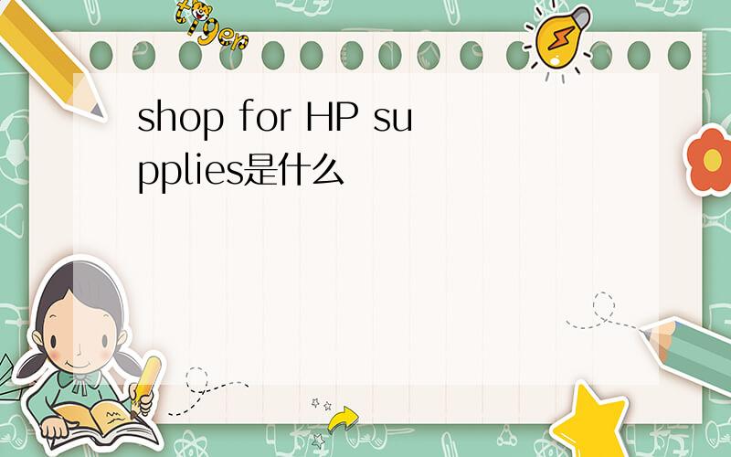 shop for HP supplies是什么
