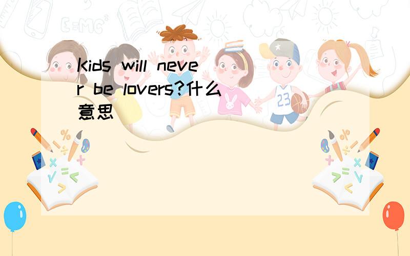 Kids will never be lovers?什么意思
