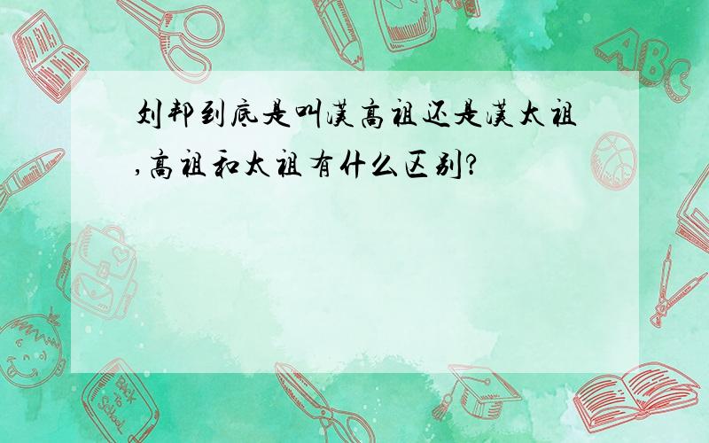 刘邦到底是叫汉高祖还是汉太祖,高祖和太祖有什么区别?