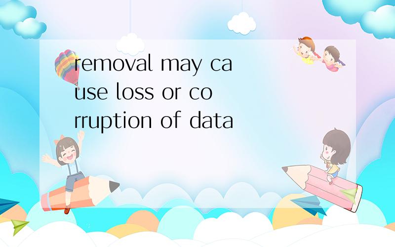 removal may cause loss or corruption of data