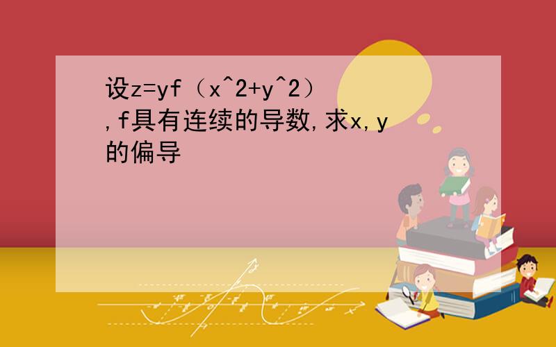 设z=yf（x^2+y^2）,f具有连续的导数,求x,y的偏导