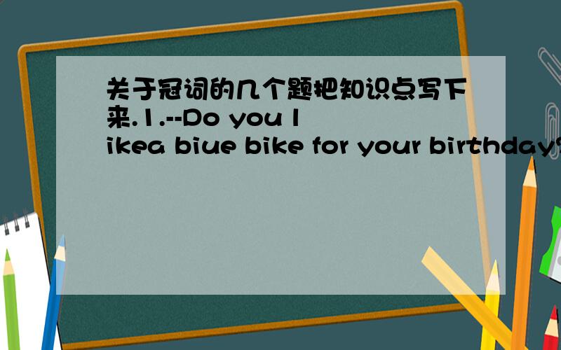关于冠词的几个题把知识点写下来.1.--Do you likea biue bike for your birthday?---But I prefer ____green one.A.the B./ C.a3.Thanksgiving Day is____special day when people give thanks for all__good things in their livesA./ ,the B.the ,the