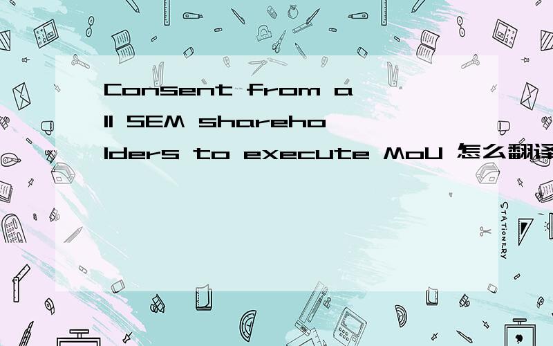 Consent from all SEM shareholders to execute MoU 怎么翻译?