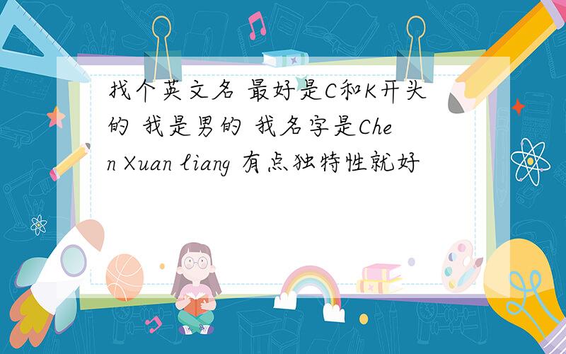 找个英文名 最好是C和K开头的 我是男的 我名字是Chen Xuan liang 有点独特性就好