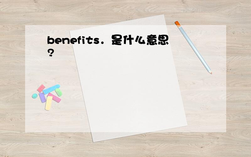 benefits．是什么意思?