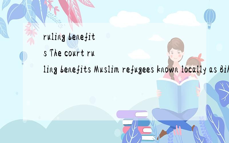 ruling benefits The court ruling benefits Muslim refugees known locally as Biharis.整句话啥意思 ruling 的宾语是啥 ...