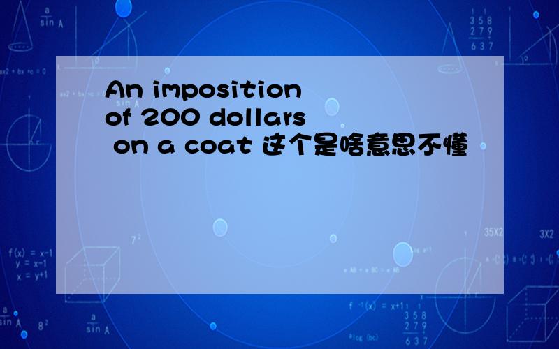 An imposition of 200 dollars on a coat 这个是啥意思不懂
