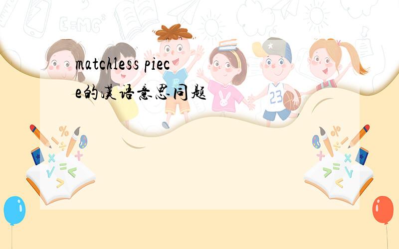 matchless piece的汉语意思同题
