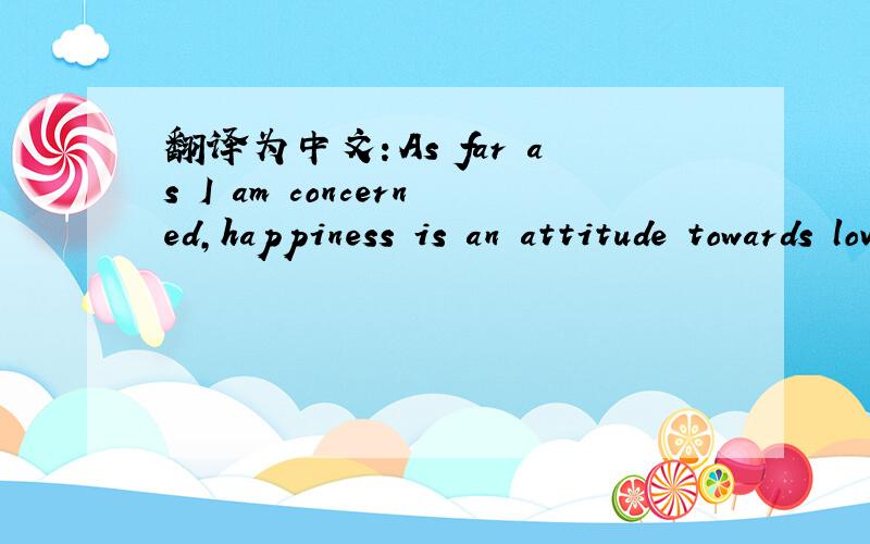 翻译为中文：As far as I am concerned,happiness is an attitude towards lov