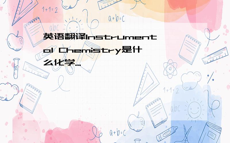 英语翻译Instrumental Chemistry是什么化学...