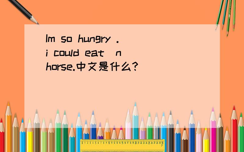 Im so hungry .i could eat(n)horse.中文是什么?
