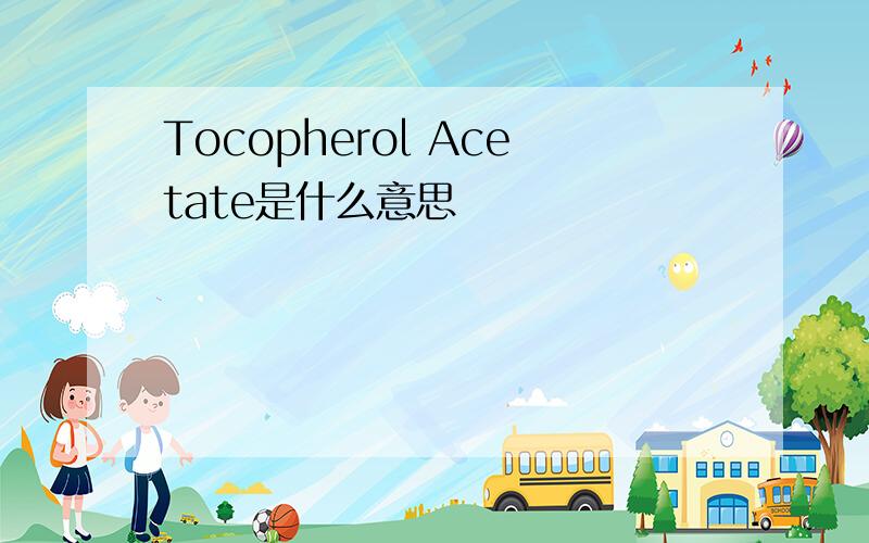 Tocopherol Acetate是什么意思