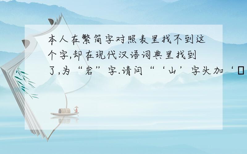 本人在繁简字对照表里找不到这个字,却在现代汉语词典里找到了,为“岩”字.请问“‘山’字头加‘嚴’字底是读yán吗?它是“岩”字的繁体字吗