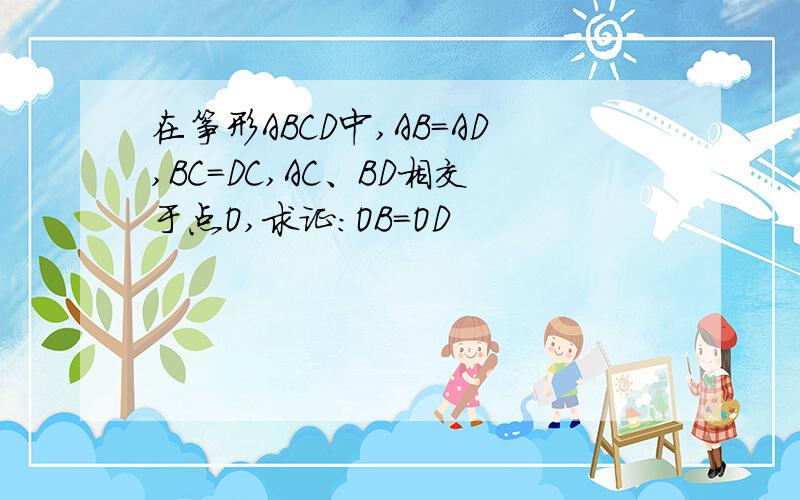 在筝形ABCD中,AB=AD,BC=DC,AC、BD相交于点O,求证:OB=OD