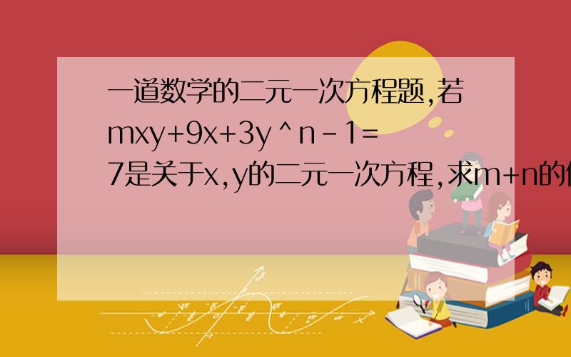 一道数学的二元一次方程题,若mxy+9x+3y＾n-1=7是关于x,y的二元一次方程,求m+n的值.（那个是3y的n-1次方）在线求解,是(n-1)次方啊！