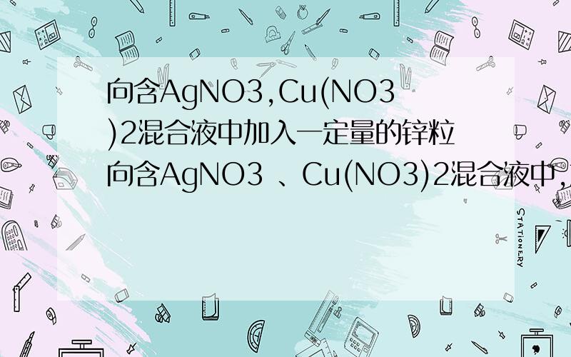 向含AgNO3,Cu(NO3)2混合液中加入一定量的锌粒向含AgNO3 、Cu(NO3)2混合液中,加入一定量的锌粒,充分反应后过滤,向滤液中加稀盐酸,产生白色沉淀.则滤液中的离子有选择A.Ag+ B.Ag+ Zn2+ C.Cu2+ Zn2+ D.Ag+ Cu