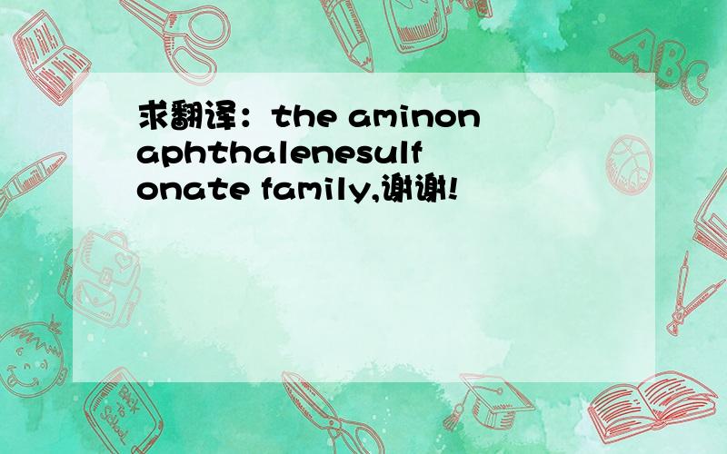求翻译：the aminonaphthalenesulfonate family,谢谢!