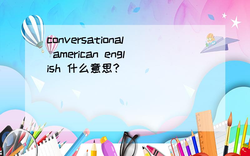 conversational american english 什么意思?